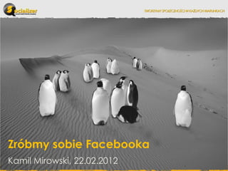 Zróbmy sobie Facebooka
Kamil Mirowski, 22.02.2012
 