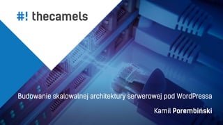 Budowanie skalowalnej architektury serwerowej pod WordPressa
Kamil Porembiński
 