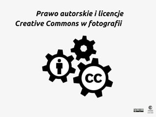 Prawo autorskie i licencje
Creative Commons w fotografii
 