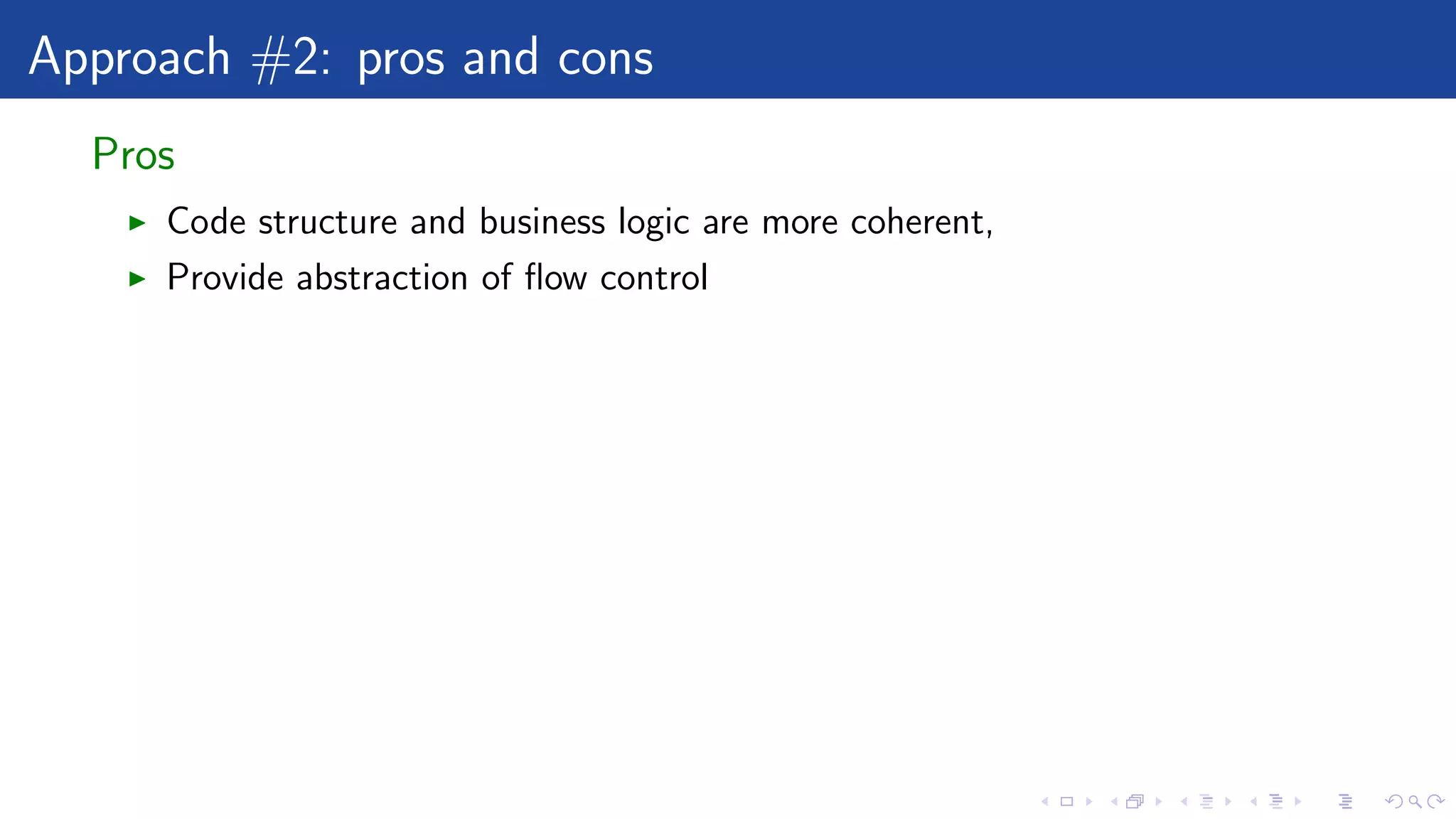 Approach #2: pros and cons
Pros
Code structure and business logic are more coherent,
Provide abstraction of ﬂow control
 