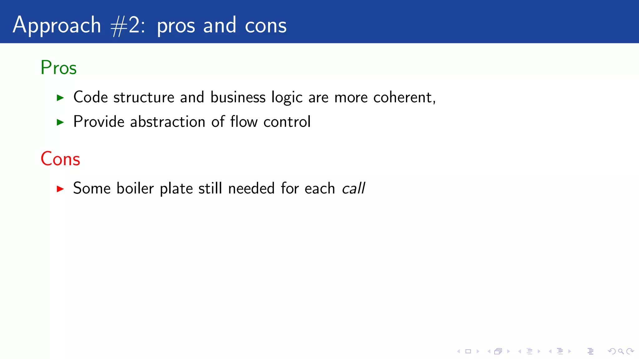 Approach #2: pros and cons
Pros
Code structure and business logic are more coherent,
Provide abstraction of ﬂow control
Cons
Some boiler plate still needed for each call
 