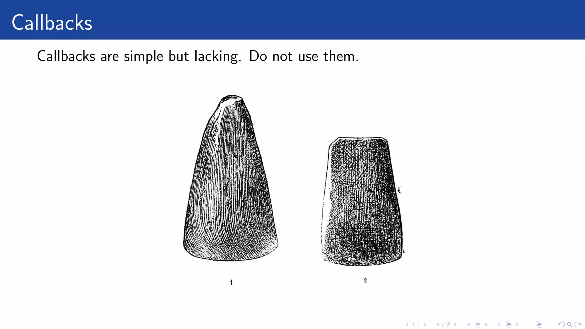 Callbacks
Callbacks are simple but lacking. Do not use them.
 