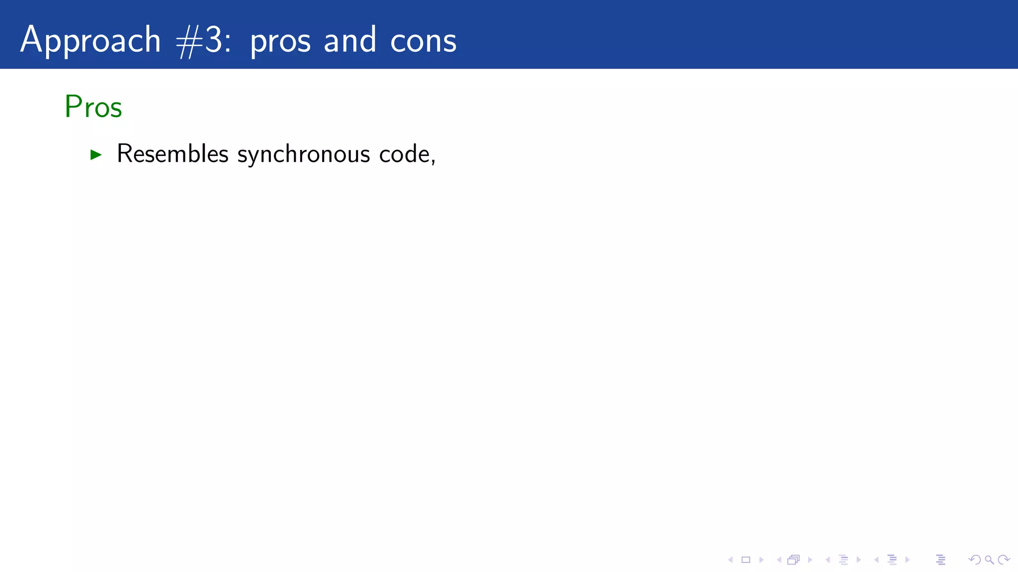Approach #3: pros and cons
Pros
Resembles synchronous code,
 