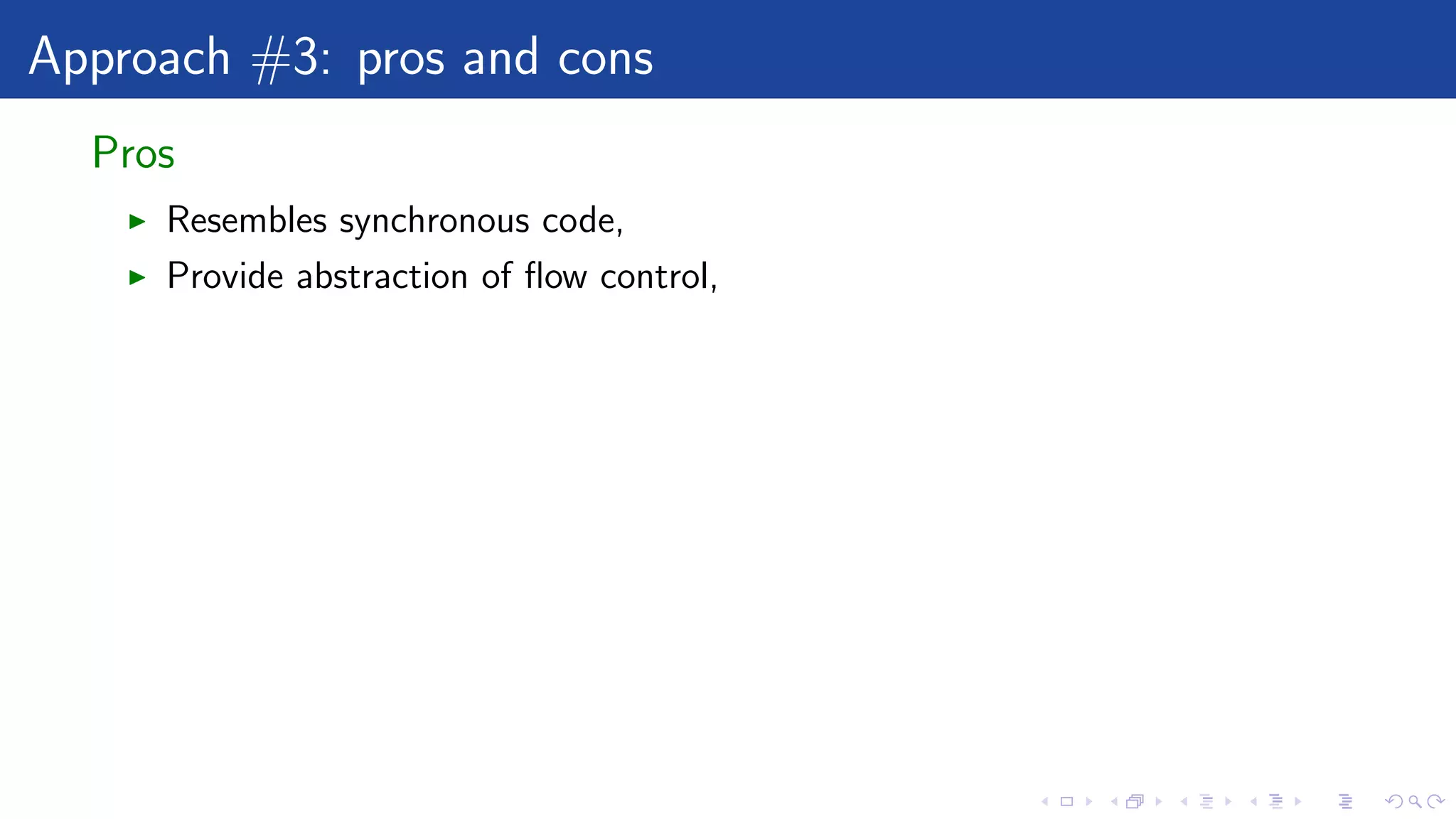 Approach #3: pros and cons
Pros
Resembles synchronous code,
Provide abstraction of ﬂow control,
 