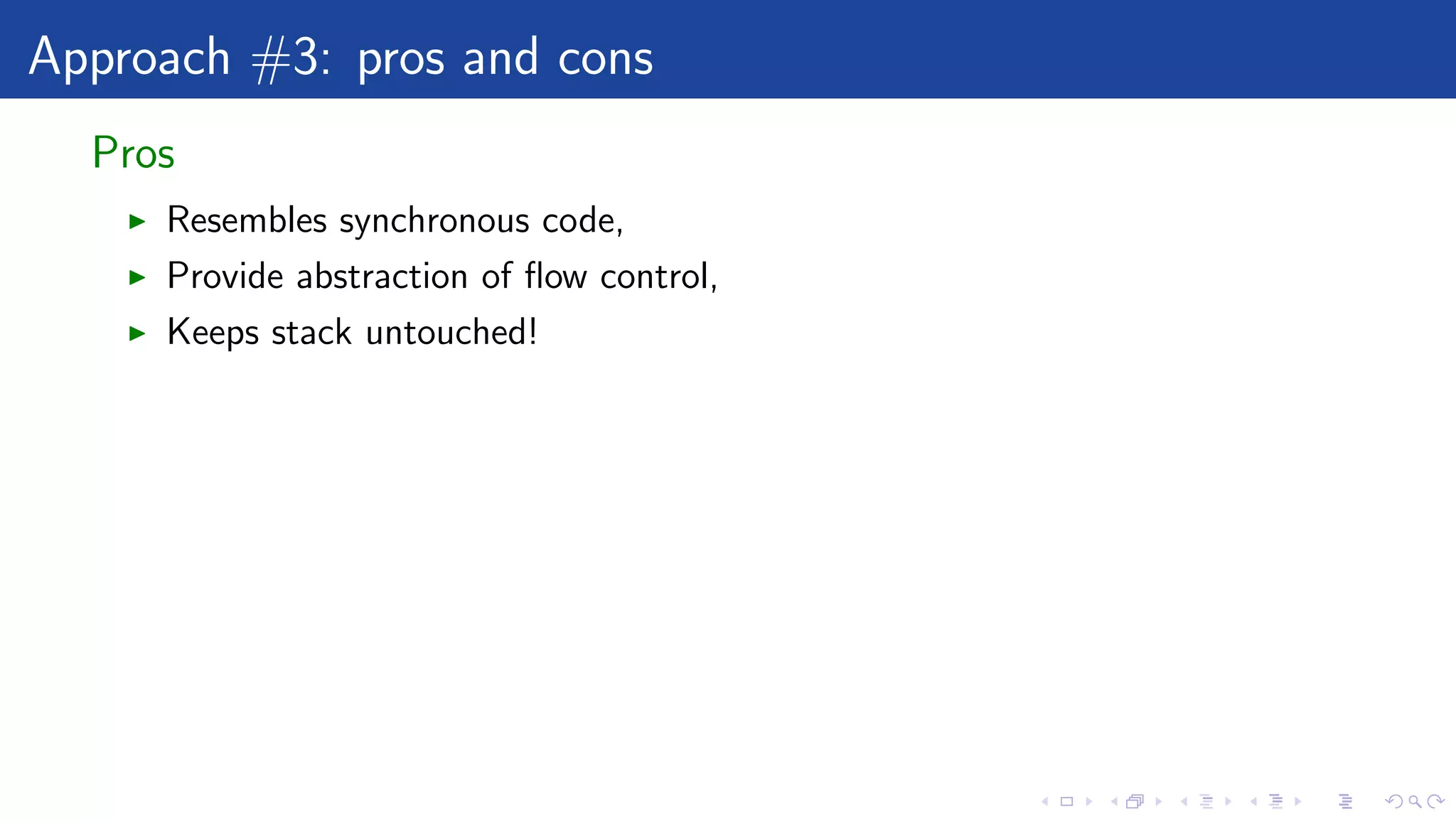 Approach #3: pros and cons
Pros
Resembles synchronous code,
Provide abstraction of ﬂow control,
Keeps stack untouched!
 