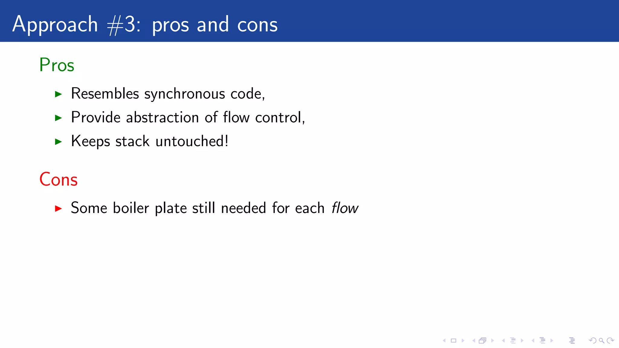 Approach #3: pros and cons
Pros
Resembles synchronous code,
Provide abstraction of ﬂow control,
Keeps stack untouched!
Cons
Some boiler plate still needed for each ﬂow
 