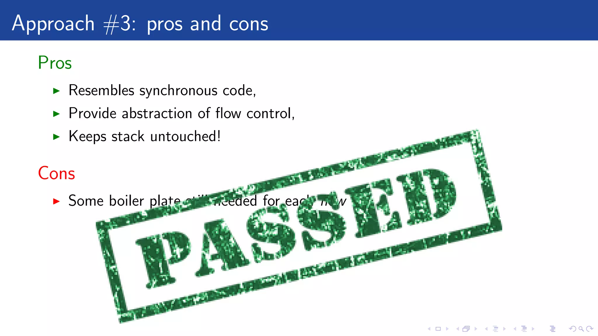 Approach #3: pros and cons
Pros
Resembles synchronous code,
Provide abstraction of ﬂow control,
Keeps stack untouched!
Cons
Some boiler plate still needed for each ﬂow
 