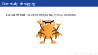Case study: debugging
Last but not least - we will be checking how errors are manifested.
 
