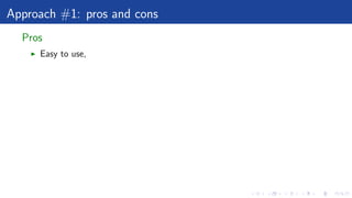 Approach #1: pros and cons
Pros
Easy to use,
 