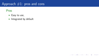 Approach #1: pros and cons
Pros
Easy to use,
Integrated by default
 