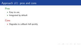 Approach #1: pros and cons
Pros
Easy to use,
Integrated by default
Cons
Degrades to callback hell quickly
 