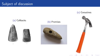 Subject of discussion
(a) Callbacks
(b) Promises
(c) Coroutines
 