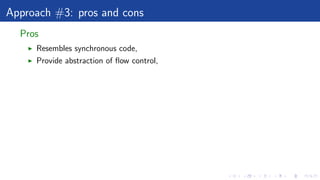 Approach #3: pros and cons
Pros
Resembles synchronous code,
Provide abstraction of ﬂow control,
 