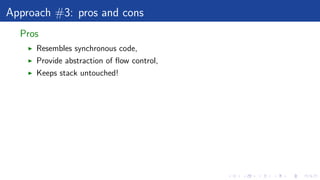 Approach #3: pros and cons
Pros
Resembles synchronous code,
Provide abstraction of ﬂow control,
Keeps stack untouched!
 