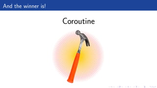 And the winner is!
Coroutine
 