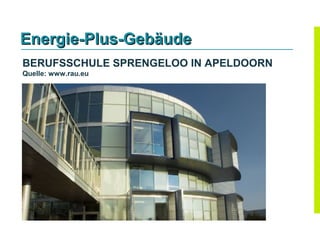 Energie-Plus-Gebäude
BERUFSSCHULE SPRENGELOO IN APELDOORN
Quelle: www.rau.eu
 