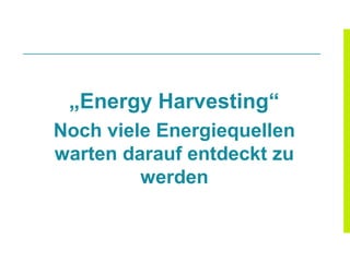 „Energy Harvesting“
Noch viele Energiequellen
warten darauf entdeckt zu
         werden
 
