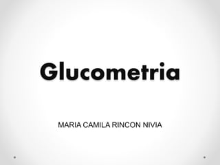 Glucometria
MARIA CAMILA RINCON NIVIA
 