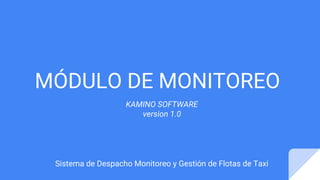 MÓDULO DE MONITOREO
Sistema de Despacho Monitoreo y Gestión de Flotas de Taxi
KAMINO SOFTWARE
version 1.0
 