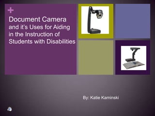 +
Document Camera
and it’s Uses for Aiding
in the Instruction of
Students with Disabilities




                             By: Katie Kaminski
 