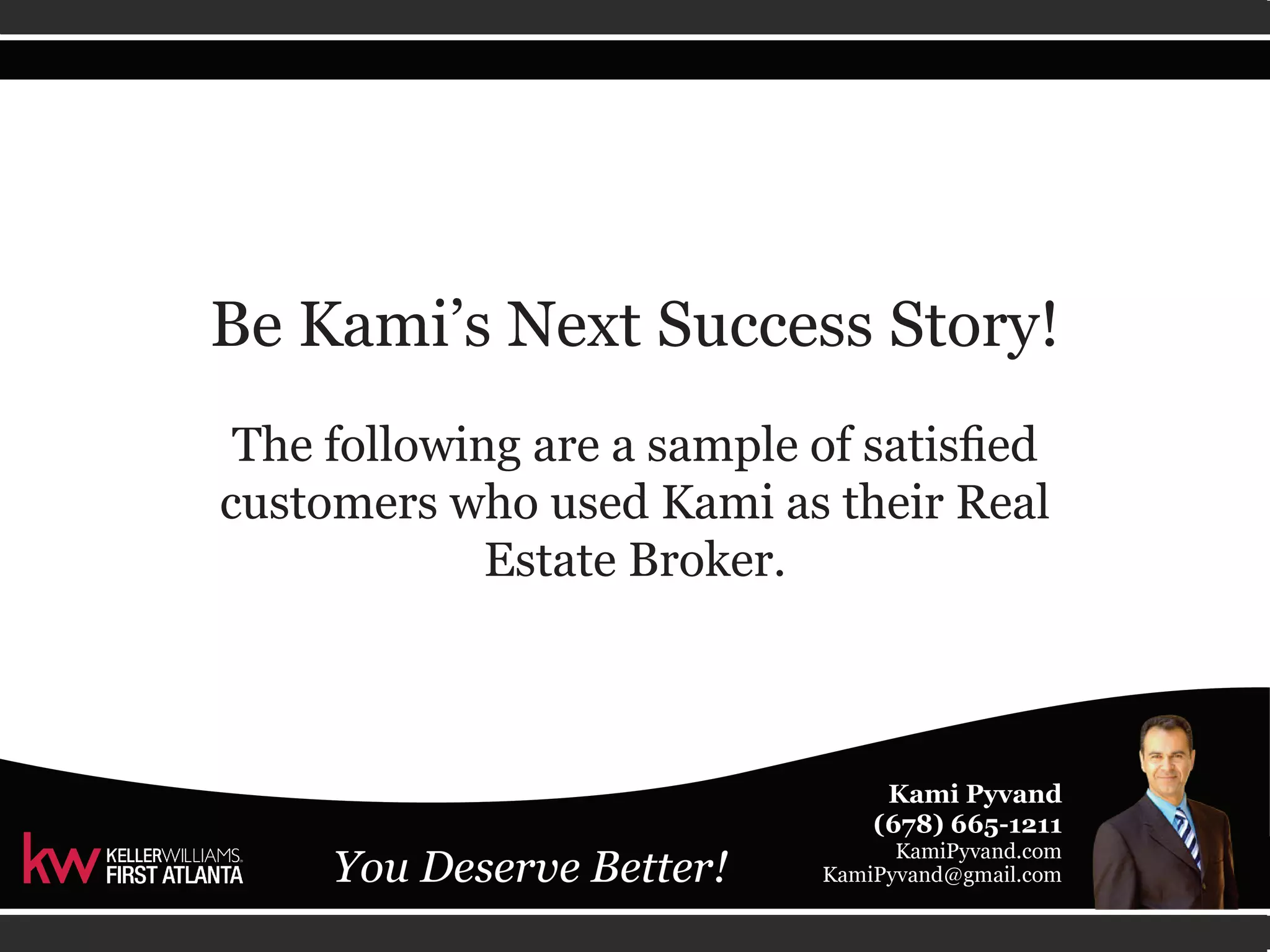 Be Kami’s Next Success Story! 
The following are a sample of satisfied 
customers who used Kami as their Real 
Estate Broker. 
 