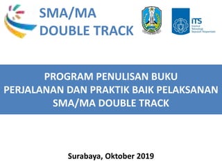 PROGRAM PENULISAN BUKU
PERJALANAN DAN PRAKTIK BAIK PELAKSANAN
SMA/MA DOUBLE TRACK
Surabaya, Oktober 2019
SMA/MA
DOUBLE TRACK
 