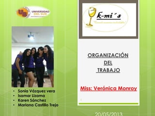 ORGANIZACIÓN
DEL
TRABAJO
1
Miss: Verónica Monroy• Sonia Vázquez vera
• Isamar Lizama
• Karen Sánchez
• Mariana Castillo Trejo
 
