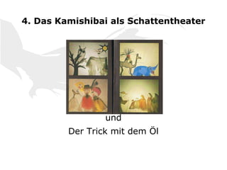 4. Das Kamishibai als Schattentheater
und
Der Trick mit dem Öl
 