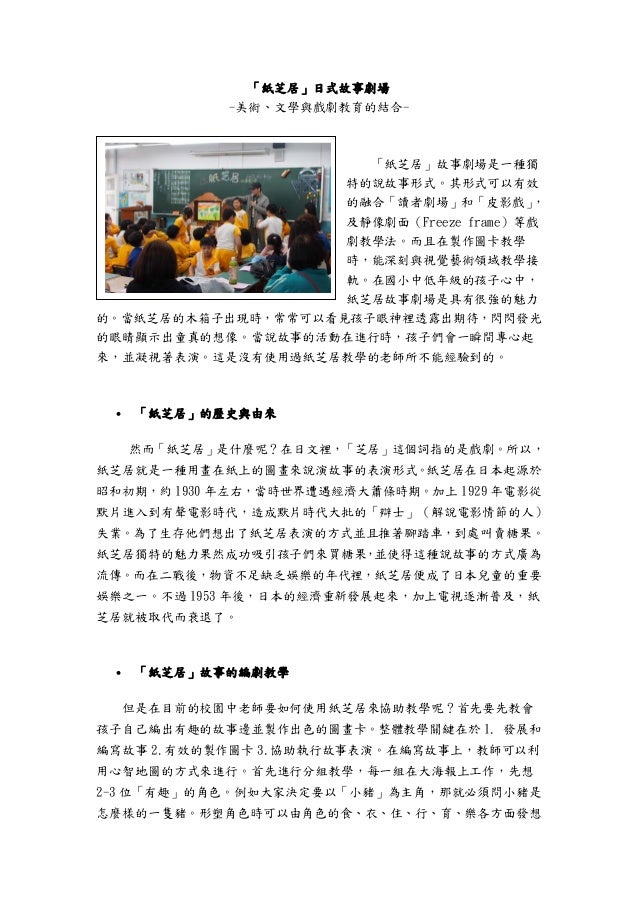 「紙芝居」日式故事劇場
-美術、文學與戲劇教育的結合-
「紙芝居」故事劇場是一種獨
特的說故事形式。其形式可以有效
的融合「讀者劇場」和「皮影戲」，
及靜像劇面（Freeze frame）等戲
劇教學法。而且在製作圖卡教學
時，能深刻與視覺藝術...