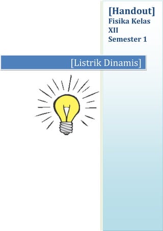 [Handout]
Fisika Kelas
XII
Semester 1
[Listrik Dinamis]
 