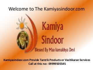 Welcome to The Kamiyasindoor.com
Kamiyasindoor.com Provide Tantrik Products or Vashikaran Services
Call at this no:- 09999505545
 