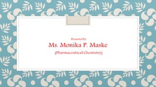 Presented By
Ms. Monika P. Maske
(Pharmaceutical Chemistry)
 