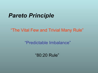 Pareto Principle
“The Vital Few and Trivial Many Rule”
“Predictable Imbalance”
“80:20 Rule”
 