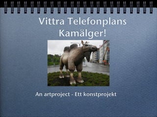Vittra Telefonplans
      Kamälger!




An artproject - Ett konstprojekt
 