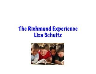 The Richmond Experience
Lisa Schultz
Lisa	
  Schwartz	
  

 