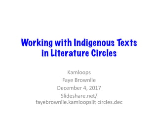 Working with Indigenous Texts
in Literature Circles
Kamloops	
Faye	Brownlie	
December	4,	2017	
Slideshare.net/
fayebrownlie.kamloopslit	circles.dec	
 