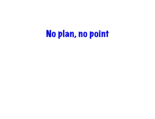No plan, no point
 