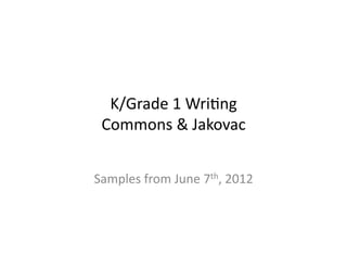 K/Grade	
  1	
  WriCng	
  
 Commons	
  &	
  Jakovac	
  


Samples	
  from	
  June	
  7th,	
  2012	
  
 