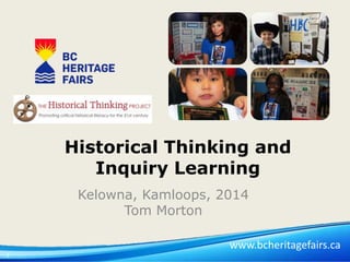 Historical Thinking and
Inquiry Learning
Kelowna, Kamloops, 2014
Tom Morton
www.bcheritagefairs.ca
1

 