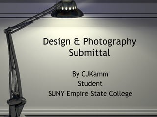 Design & Photography Submittal By CJKamm Student SUNY Empire State College 