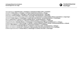 Leistungswettbewerb des Handwerks
Kammersiegerinnen und -sieger




Fahrzeuglackierer/in Fabio Marazzotta aus Reutlingen bei Autolackiererei Mader GmbH aus Reutlingen;
Zimmerer/in Steffen Walter aus Geislingen bei Karl-Heinz Seybold Zimmererbetrieb aus Balingen;
Stuckateur/in Jan Michael Haas aus Mössingen bei Willi Haas GmbH Stuckateurbetrieb aus Mössingen;
Elektroniker/in Dominic Dollinger aus Rottenburg bei Josef Schäfer Elektronikerbetrieb aus Rottenburg;
Fachverkäufer/in im Lebensmittelhandwerk, Bäckerei Yvonne Kille aus Krauchenwies bei Helmut Schnitzer Bäckerei und Konditorei aus Sigmaringen;
Zimmerer/in Steffen Vopper aus Trochtelfingen bei Holzbau Betz GmbH Zimmerer- und Dachdeckerbetrieb aus Trochtelfingen;
Maurer/in Marcel Koch aus Ostrach bei Friedrich Andelfinger Maurer- und Betonbaubetrieb aus Mengen;
Automobilkaufmann/frau Adrian Rösch aus Illmensee bei Autohaus Gitschier e. K. Denkingen aus Pfullendorf;
Feinwerkmechaniker/in Alexander Wießner aus Kusterdingen bei Universitätsklinikum Tübingen Geschäftsbereich A aus Tübingen;
Kraftfahrzeugmechatroniker/in Oliver Güttinger aus Albstadt bei Autohaus Willbold GmbH Kfz.-Techniker- und Karosseriebaubetrieb aus Albstadt;
Konditor/in Nicole Wittner aus Gammertingen bei Thomas Hanner Konditorei aus Trochtelfingen;
Maler/in und Lackierer/in Jennifer Mirjam Banzhaf aus Riederich bei Uwe Hauser Maler- und Lackierbetrieb aus Dettingen;
Maler/in und Lackierer/in Luca De Vico aus Wannweil bei Malerwerkstatten Heinrich Schmid GmbH & Co. KG aus Reutlingen;
Kraftfahrzeugmechatroniker/in Christian Wetzel aus Hohentengen bei Autohaus Uhl GmbH aus Bad Saulgau
 