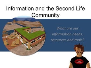 Information and the Second Life Community What are our  information needs,  resources and tools? 
