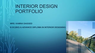INTERIOR DESIGN
PORTFOLIO
MRS. KAMNA GAGGED
B.SC(BIO) & ADVANCE DIPLOMA IN INTERIOR DESIGNING
 
