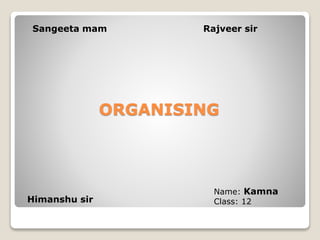 ORGANISING
Sangeeta mam Rajveer sir
Himanshu sir
Name: Kamna
Class: 12
 