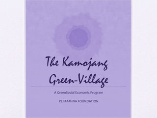 The Kamojang  Green-Village A GreenSocial Economic Program PERTAMINA FOUNDATION 