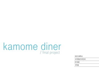 kamome diner
       / final project
                         모션그래픽스
                         시각영상디자인과
                         0712493
                         구미림
 