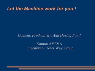 Let the Machine work for you ! ,[object Object],[object Object]