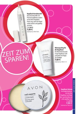 Nagellack-Korrekturstift
       Diese Korrekturhilfe mit
       Präzisionsapplikator zaubert
       im Nu kleine Nagellack-
       Patzer weg, damit die Nägel
       sauber lackiert und gepflegt
       aussehen.
       5 ml 40519
       7,50 €
       Angebotspreis pro 100ml 79,00 €




                                         Wärmepeeling für



   IT ZUM
                                         die Nagelhaut


ZE
                                         Die Wärmeformel peelt
                                         rissige Nagelhaut sanft



   PAREN!
                                         und poliert die Nägel.
                                         30 ml 54734

 S                                       7,50 €
                                         Angebotspreis pro 100ml 13,17 €




                                                                                         ZEIT ZUM SPAREN!




                                                        Nagelhaut-Balsam
                                                        Feuchtigkeitsbalsam,
                                                                 mit dem Ihre
                                                        Nagelhaut und Nägel
                                                       zart, geschmeidig und
                                                         schön gepflegt sind.
                                                                  12 g 20198
                                                                      7,50 €
                                                        Angebotspreis pro 100g 32,92 €


                                                                                         127
 