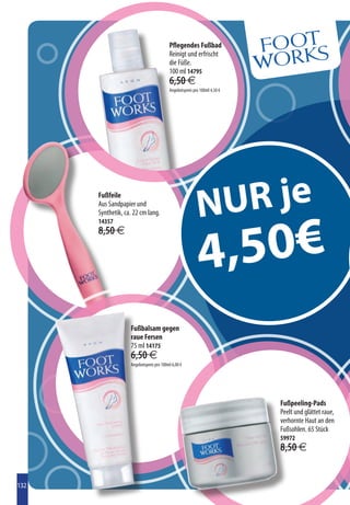 Pflegendes Fußbad
                                         Reinigt und erfrischt
                                         die Füße.
                                         100 ml 14795
                                         6,50 €
                                         Angebotspreis pro 100ml 4,50 €




      Fußfeile
      Aus Sandpapier und
      Synthetik, ca. 22 cm lang.                         N UR je
                                                            ,50€
      14357




                                                          4
      8,50 €




                   Fußbalsam gegen
                   raue Fersen
                   75 ml 14175
                   6,50 €
                   Angebotspreis pro 100ml 6,00 €




                                                                          Fußpeeling-Pads
                                                                          Peelt und glättet raue,
                                                                          verhornte Haut an den
                                                                          Fußsohlen. 65 Stück
                                                                          59972
                                                                          8,50 €


132
 