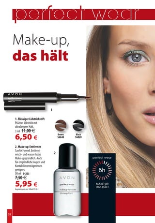 Make-up,
     das hält


                                       1

     1. Flüssiger Lidstrichstift
     Präziser Lidstrich mit
     ultralangem Halt.
     3 ml 11,00 €

     6,50 €                                    Brown
                                               56648
                                                       Black
                                                       56820


     2. Make-up-Entferner
     Sanfte Formel. Entfernt
     wisch- und wasserfestes               2
     Make-up gründlich. Auch
     für empfindliche Augen und
     Kontaktlinsenträgerinnen
     geeignet.
     50 ml 54205
     7,50 €
     5,95 €
     Angebotspreis pro 100ml 11,90 €
                                                               Make-up,
                                                               das hält




38
 